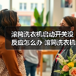 滚筒洗衣机启动开关没反应怎么办 滚筒洗衣机启动开关没反应解决方法【详解】
