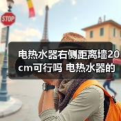 电热水器右侧距离墙20cm可行吗 电热水器的安装建议及注意事项【详解】