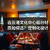 连云港文化中心前台材质如何选？定制化设计全解析（图3）
