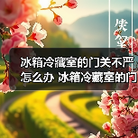 冰箱冷藏室的门关不严怎么办 冰箱冷藏室的门关不严解决方法【详解】（图2）