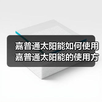 嘉普通太阳能如何使用 嘉普通太阳能的使用方法【详解】（图4）