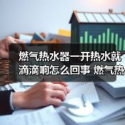 燃气热水器一开热水就滴滴响怎么回事 燃气热水器一开热水就滴滴响的原因【详解】