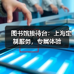 图书馆接待台：上海定制服务，专属体验