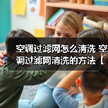 空调过滤网怎么清洗 空调过滤网清洗的方法【详解】