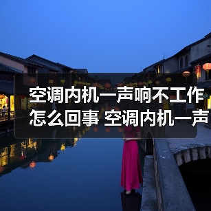 空调内机一声响不工作怎么回事 空调内机一声响不工作原因与解决方法【详解】