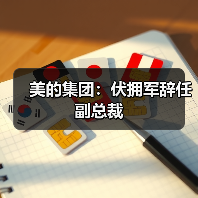 美的集团：伏拥军辞任副总裁