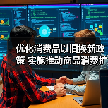 优化消费品以旧换新政策 实施推动商品消费扩容升级