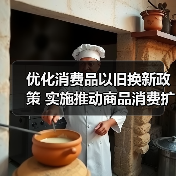 优化消费品以旧换新政策 实施推动商品消费扩容升级（图3）