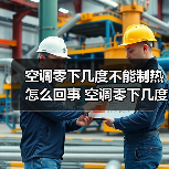 空调零下几度不能制热怎么回事 空调零下几度不能制热原因解决方案【详解】
