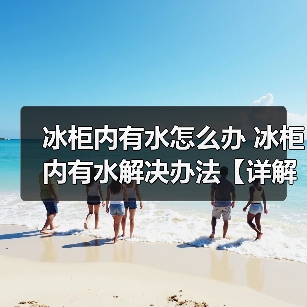 冰柜内有水怎么办 冰柜内有水解决办法【详解】