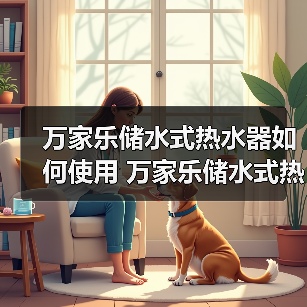 万家乐储水式热水器如何使用 万家乐储水式热水器使用方法及保养【详解】（图3）