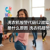洗衣机报警代码E2故障是什么原因 洗衣机报警代码E2故障解决方法【详解】