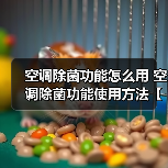 空调除菌功能怎么用 空调除菌功能使用方法【详解】