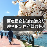 百度昆仑芯递表港交所冲刺IPO 国产算力芯片上市潮再添重磅玩家