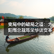 变局中的破局之道：太阳雨总裁陈荣华谈变革与转型