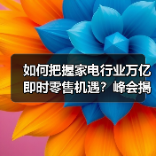 如何把握家电行业万亿即时零售机遇？峰会揭秘关键策略