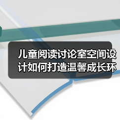 儿童阅读讨论室空间设计如何打造温馨成长环境