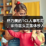 格力美的TCL人事布局，家电巨头正集体步入“新世代”