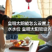 皇明太阳能怎么设置上水水位 皇明太阳能设置上水水位的方法【详解】(图3) 皇明太阳能怎么设置上水水位 皇明太阳能设置上水水位的方法【详解】(图3)