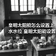 皇明太阳能怎么设置上水水位 皇明太阳能设置上水水位的方法【详解】(图4) 皇明太阳能怎么设置上水水位 皇明太阳能设置上水水位的方法【详解】(图4)