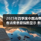 2025年四季度中国消费者消费意愿指数显示 数码家电消费意愿最高(图3) 2025年四季度中国消费者消费意愿指数显示 数码家电消费意愿最高(图3)