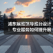 浦东展览馆导览台设计：专业服务如何提升展馆体验（图2）