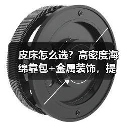 皮床怎么选？高密度海绵靠包+金属装饰，提升舒适体验的关键点！