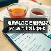 电动剃须刀还能修整衣服?清洁小妙招揭秘(图3) 电动剃须刀还能修整衣服?清洁小妙招揭秘(图3)