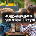 你真的会用微波炉吗?掌握这些技巧让效率翻倍!(图3) 你真的会用微波炉吗?掌握这些技巧让效率翻倍!(图3)