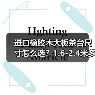 进口橡胶木大板茶台尺寸怎么选？1.6-2.4米多规格打造理想茶桌