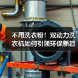 不用洗衣粉!双动力洗衣机如何引领环保新趋势?(图3) 不用洗衣粉!双动力洗衣机如何引领环保新趋势?(图3)