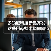 多领域科技新品齐发,这些创新技术值得期待?(图2) 多领域科技新品齐发,这些创新技术值得期待?(图2)