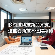 多领域科技新品齐发,这些创新技术值得期待?(图4) 多领域科技新品齐发,这些创新技术值得期待?(图4)