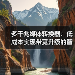 多千兆媒体转换器：低成本实现带宽升级的智能方案？