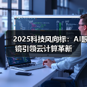 2025科技风向标:AI眼镜引领云计算革新(图2) 2025科技风向标:AI眼镜引领云计算革新(图2)