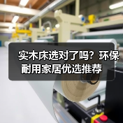 实木床选对了吗？环保耐用家居优选推荐