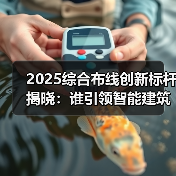 2025综合布线创新标杆揭晓：谁引领智能建筑变革？
