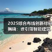 2025综合布线创新标杆揭晓：谁引领智能建筑变革？（图3）