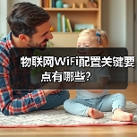 物联网WiFi配置关键要点有哪些？（图4）