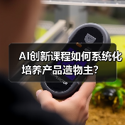 AI创新课程如何系统化培养产品造物主?(图4) AI创新课程如何系统化培养产品造物主?(图4)