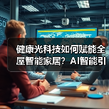 健康光科技如何赋能全屋智能家居?AI智能引领行业新方向(图4) 健康光科技如何赋能全屋智能家居?AI智能引领行业新方向(图4)