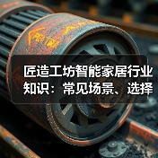 匠造工坊智能家居行业知识:常见场景、选择要点与避坑指南(图4) 匠造工坊智能家居行业知识:常见场景、选择要点与避坑指南(图4)