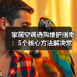 家居空调选购维护指南:5个核心方法解决常见问题(图4) 家居空调选购维护指南:5个核心方法解决常见问题(图4)