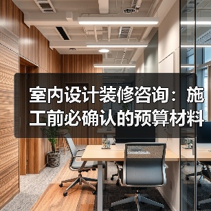室内设计装修咨询：施工前必确认的预算材料风格细节