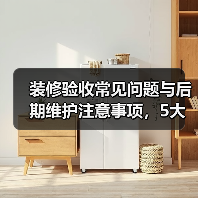 装修验收常见问题与后期维护注意事项，5大解决方法