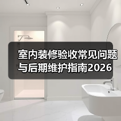 室内装修验收常见问题与后期维护指南2026