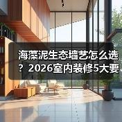 海藻泥生态墙艺怎么选?2026室内装修5大要点与避坑指南(图2) 海藻泥生态墙艺怎么选?2026室内装修5大要点与避坑指南(图2)